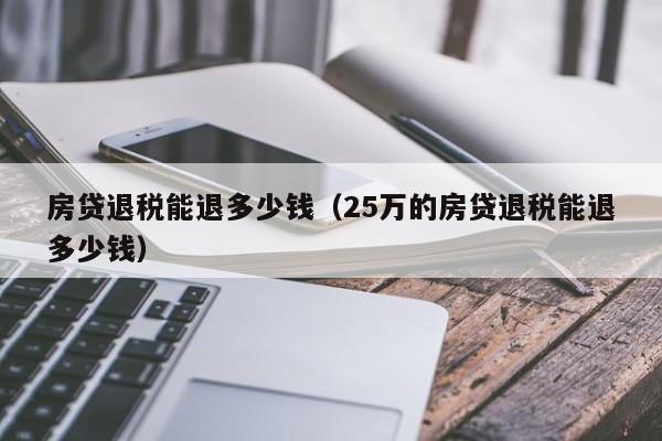 房贷退tui税能退多少钱_25万的房贷退税能退多少钱（2020房贷退税能退多少钱）