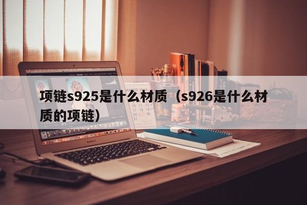 项链s925是什么材质;s926是什么me材质的项链（项链s925是哪种项链?）