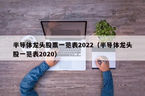 半导体龙头tou股票一览表2022；半导体龙头股一览表2020（半导体龙头股?）