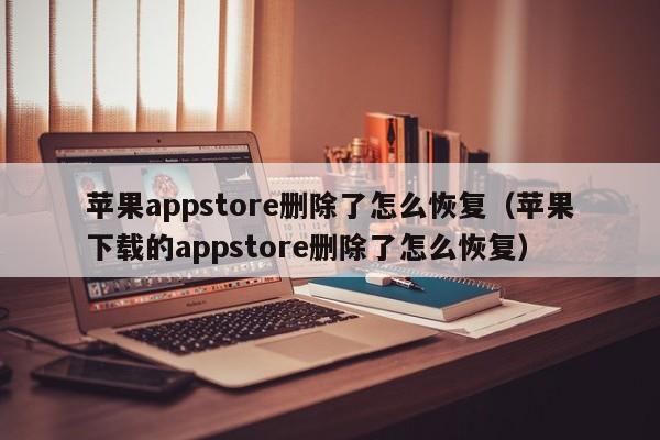 苹果appstore删除了怎么me恢复_苹果下载的appstore删除了怎么恢复（苹果appstore删掉了怎么恢复）