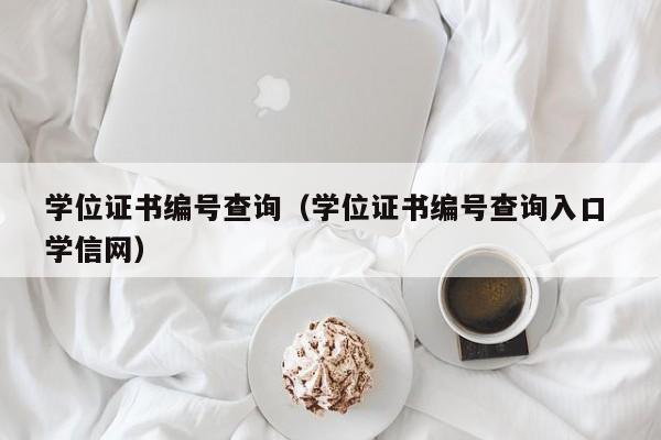 学位证书编号查询-学位证书编号查询入口 学信网（学位证书上的编号查询）