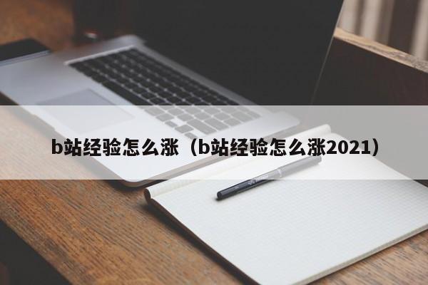 b站经验怎么涨 b站经验怎么涨2021（b站经验怎么涨的）