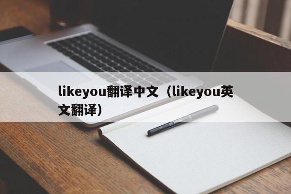 likeyou翻译中文,likeyou英文翻译（likeyou用中文翻译）