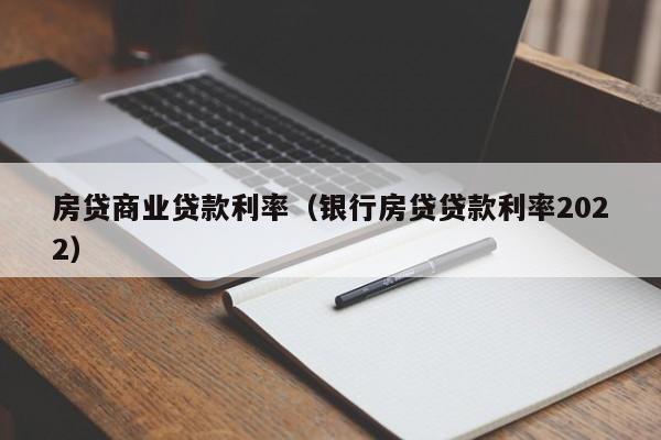 房贷商业贷dai款利率,银行房贷贷款利率2022（2021房贷商业贷款）