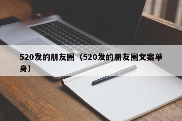 520发的朋友圈 520发的朋友圈文案单身（520发的朋友圈句子单身）