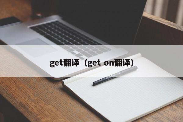 get翻译 get on翻译（get in翻译）