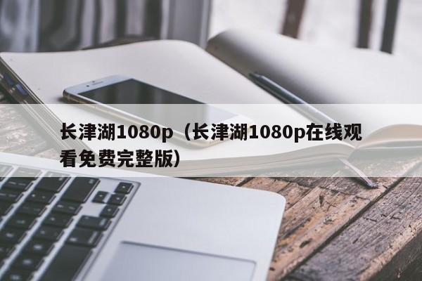 长津湖1080p 长津湖1080p在线观看免费完整版（2021长津湖1080p在线观看）