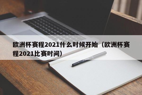 欧洲杯赛程2021什么时shi候开始;欧洲杯赛程2021比赛时间（欧洲杯赛程2021什么时候开始?）