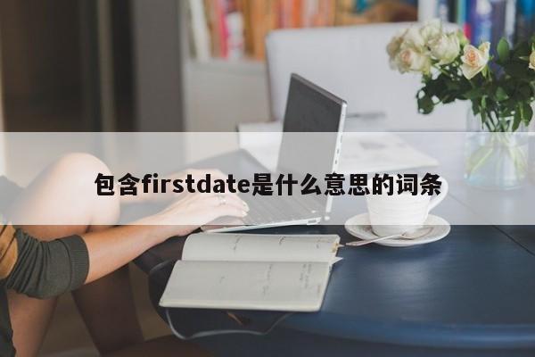 包含firstdate是什么意思si的词条（含有first的短语）