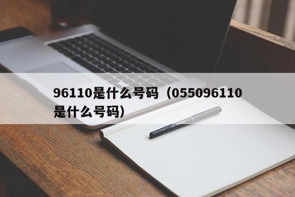 96110是什shi么号码;055096110是什么号码（96110 是什么号）