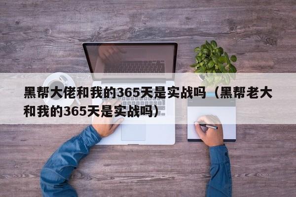 黑帮大佬和我的365天是实战吗、黑帮老大和我的365天是实战吗