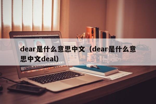 dear是什么意思中文-dear是什么意思中文deal（dear是什么意思中文是什么意思啊）