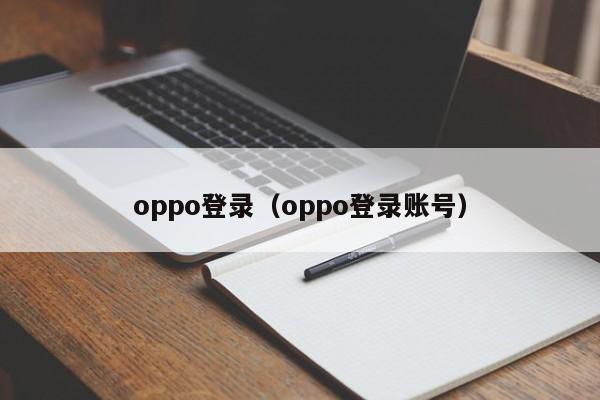 oppo登录lu-oppo登录账号（oppo账号登录器）