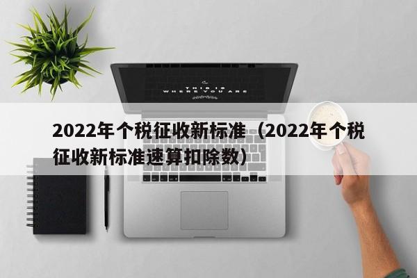 2022年个税征收新标准 2022年个税征收新标准速算扣除数（2022年个税起征点及扣除标准）