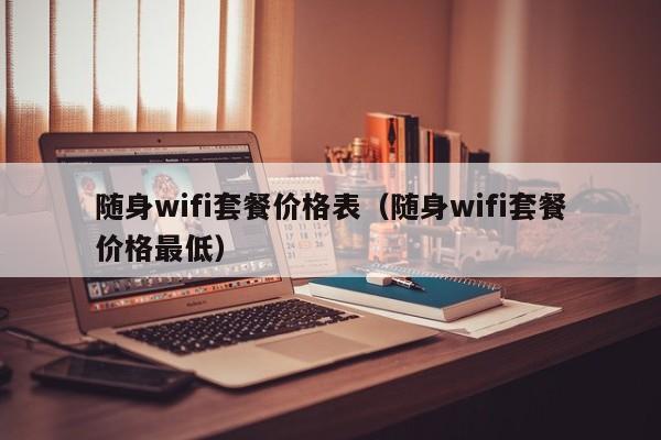 随身wifi套餐价格表-随身wifi套餐价格最zui低（随身wifi套餐价格表2021）